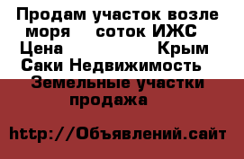 Продам участок возле моря 10 соток ИЖС › Цена ­ 3 500 000 - Крым, Саки Недвижимость » Земельные участки продажа   